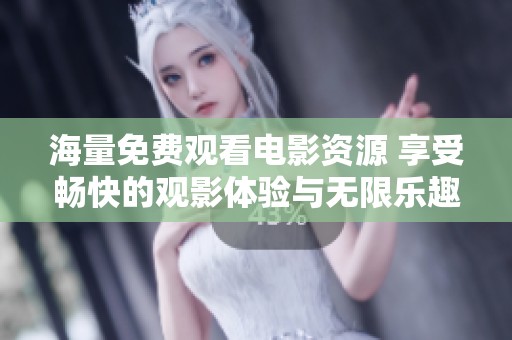 海量免费观看电影资源 享受畅快的观影体验与无限乐趣