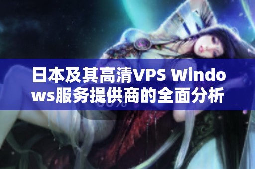 日本及其高清VPS Windows服务提供商的全面分析与推荐指南