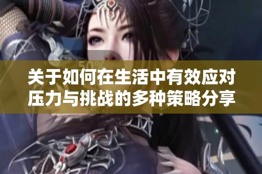 关于如何在生活中有效应对压力与挑战的多种策略分享