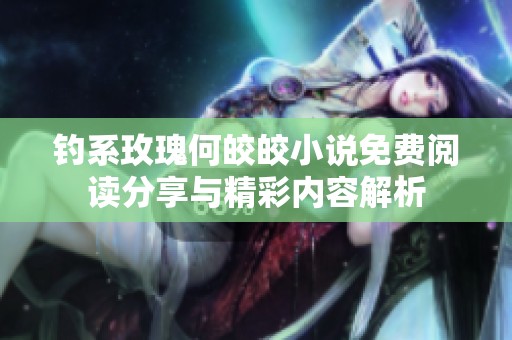 钓系玫瑰何皎皎小说免费阅读分享与精彩内容解析