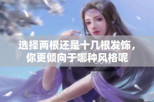 选择两根还是十几根发饰，你更倾向于哪种风格呢