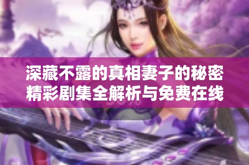 深藏不露的真相妻子的秘密精彩剧集全解析与免费在线观看指南