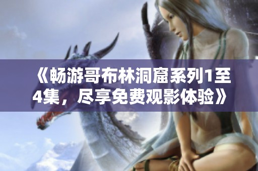《畅游哥布林洞窟系列1至4集，尽享免费观影体验》