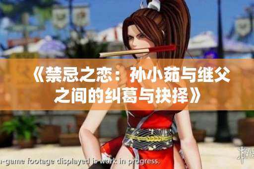 《禁忌之恋：孙小茹与继父之间的纠葛与抉择》