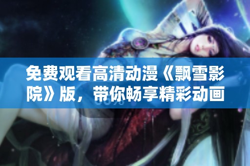 免费观看高清动漫《飘雪影院》版，带你畅享精彩动画体验！