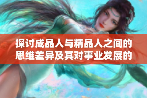 探讨成品人与精品人之间的思维差异及其对事业发展的影响分析