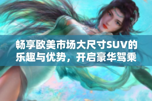畅享欧美市场大尺寸SUV的乐趣与优势，开启豪华驾乘新体验