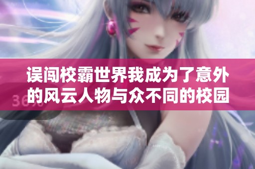 误闯校霸世界我成为了意外的风云人物与众不同的校园生活挑战者