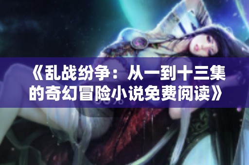 《乱战纷争：从一到十三集的奇幻冒险小说免费阅读》