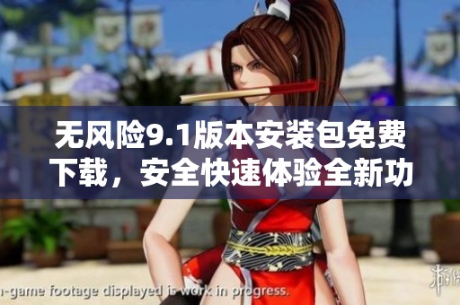 无风险9.1版本安装包免费下载，安全快速体验全新功能