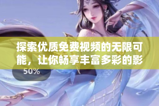 探索优质免费视频的无限可能，让你畅享丰富多彩的影视世界