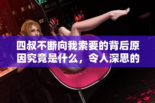 四叔不断向我索要的背后原因究竟是什么，令人深思的故事分享