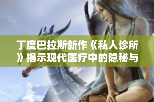 丁度巴拉斯新作《私人诊所》揭示现代医疗中的隐秘与真实故事