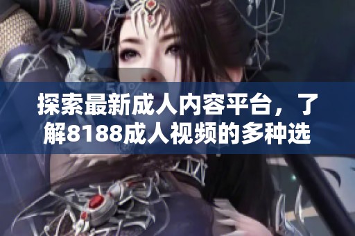 探索最新成人内容平台，了解8188成人视频的多种选择与特色
