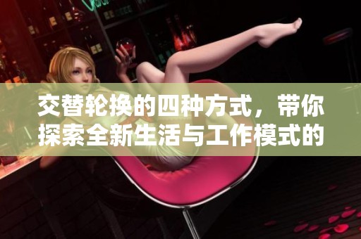 交替轮换的四种方式，带你探索全新生活与工作模式的无限可能性