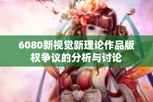 6080新视觉新理论作品版权争议的分析与讨论