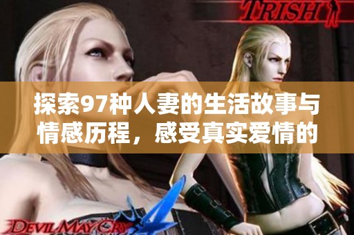 探索97种人妻的生活故事与情感历程，感受真实爱情的温度与坚持