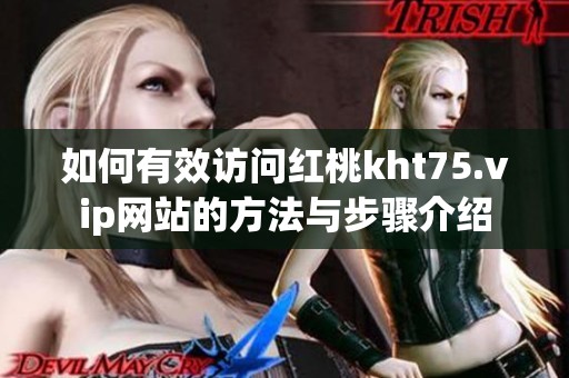 如何有效访问红桃kht75.vip网站的方法与步骤介绍
