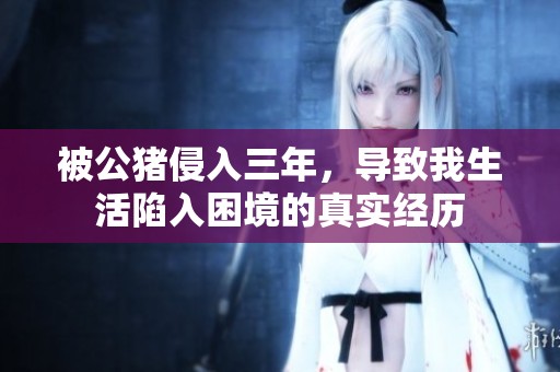被公猪侵入三年，导致我生活陷入困境的真实经历