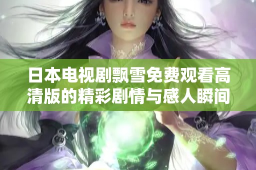 日本电视剧飘雪免费观看高清版的精彩剧情与感人瞬间分享