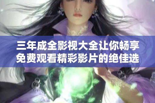 三年成全影视大全让你畅享免费观看精彩影片的绝佳选择