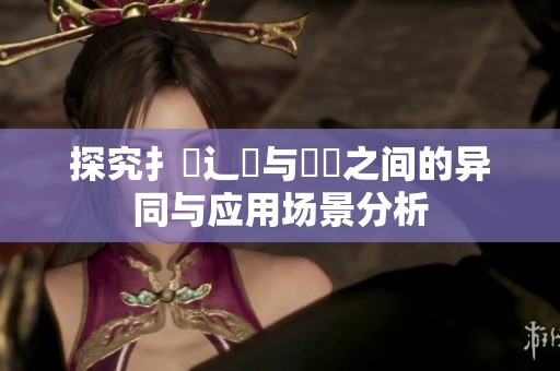 探究扌喿辶畐与畐畬之间的异同与应用场景分析