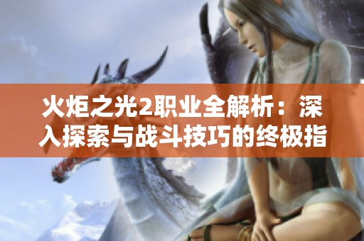 火炬之光2职业全解析：深入探索与战斗技巧的终极指南