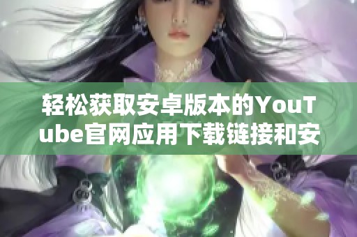 轻松获取安卓版本的YouTube官网应用下载链接和安装指南