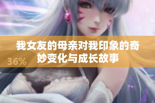 我女友的母亲对我印象的奇妙变化与成长故事