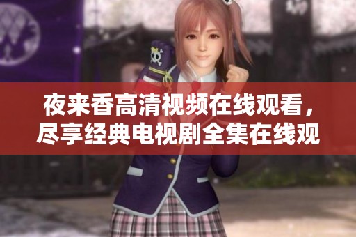 夜来香高清视频在线观看，尽享经典电视剧全集在线观看体验