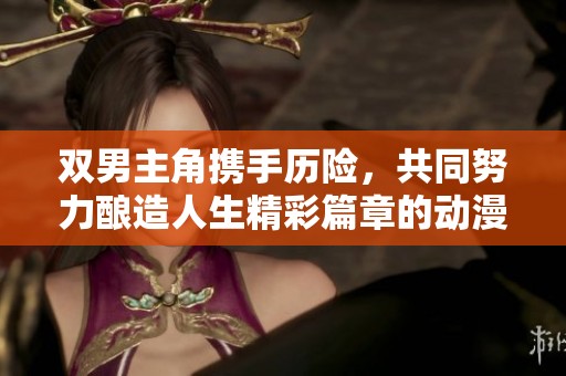 双男主角携手历险，共同努力酿造人生精彩篇章的动漫故事