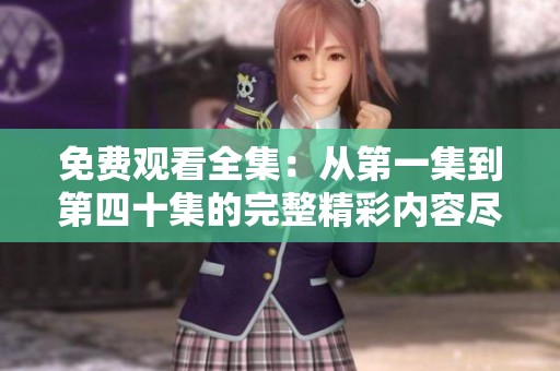 免费观看全集：从第一集到第四十集的完整精彩内容尽在此处