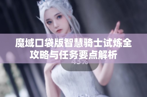 魔域口袋版智慧骑士试炼全攻略与任务要点解析