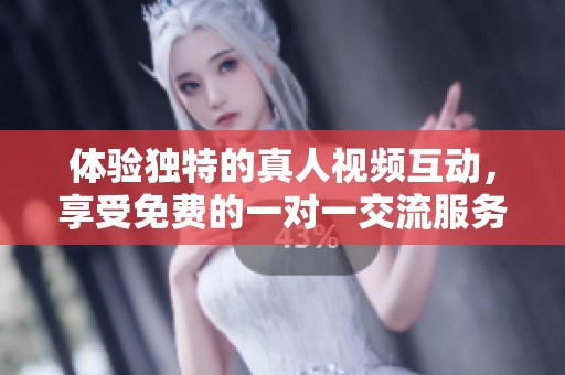 体验独特的真人视频互动，享受免费的一对一交流服务