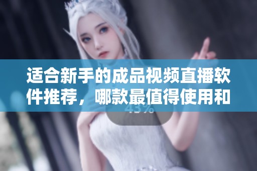 适合新手的成品视频直播软件推荐，哪款最值得使用和体验