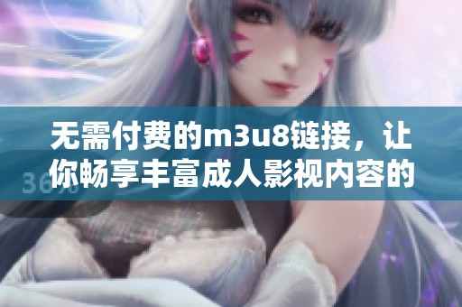 无需付费的m3u8链接，让你畅享丰富成人影视内容的应用推荐