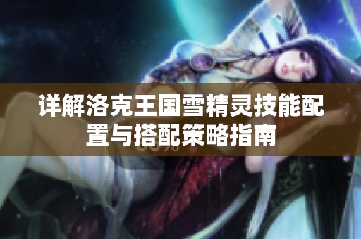详解洛克王国雪精灵技能配置与搭配策略指南