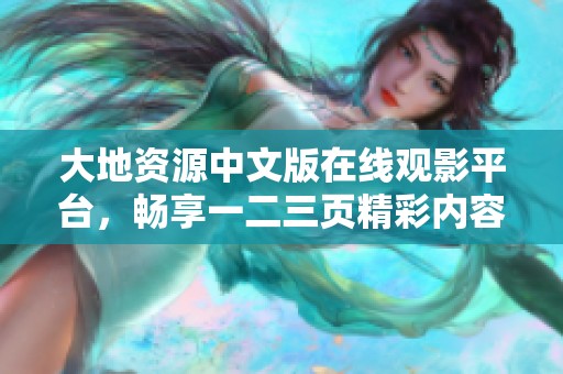 大地资源中文版在线观影平台，畅享一二三页精彩内容与丰富视觉体验