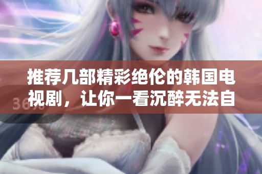 推荐几部精彩绝伦的韩国电视剧，让你一看沉醉无法自拔的佳作