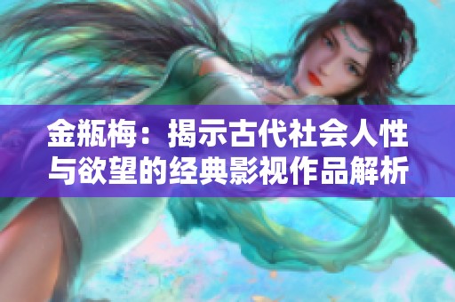 金瓶梅：揭示古代社会人性与欲望的经典影视作品解析