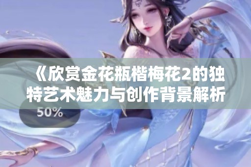 《欣赏金花瓶楷梅花2的独特艺术魅力与创作背景解析》