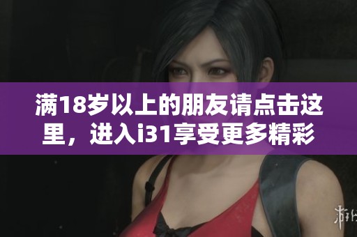 满18岁以上的朋友请点击这里，进入i31享受更多精彩内容！