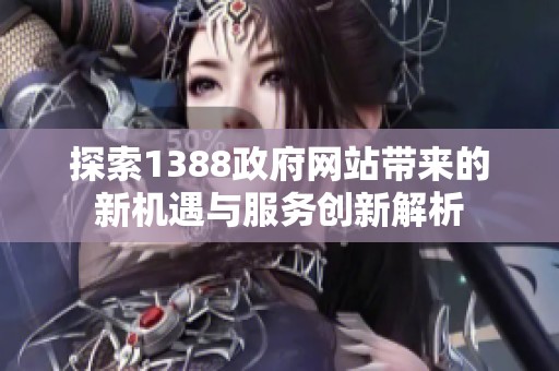 探索1388政府网站带来的新机遇与服务创新解析