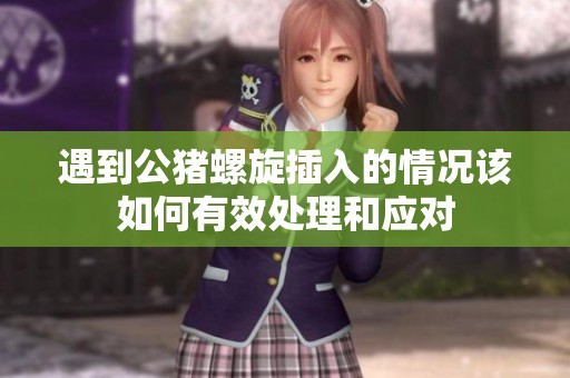 遇到公猪螺旋插入的情况该如何有效处理和应对