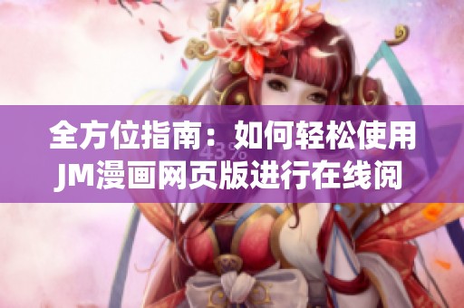 全方位指南：如何轻松使用JM漫画网页版进行在线阅读和分享