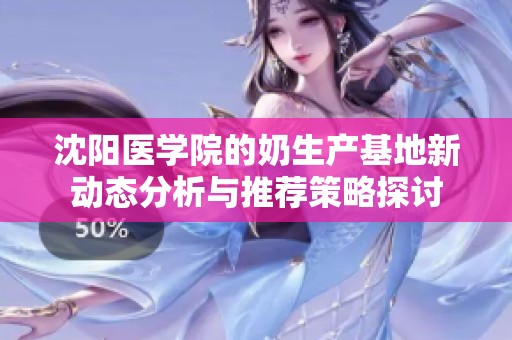 沈阳医学院的奶生产基地新动态分析与推荐策略探讨