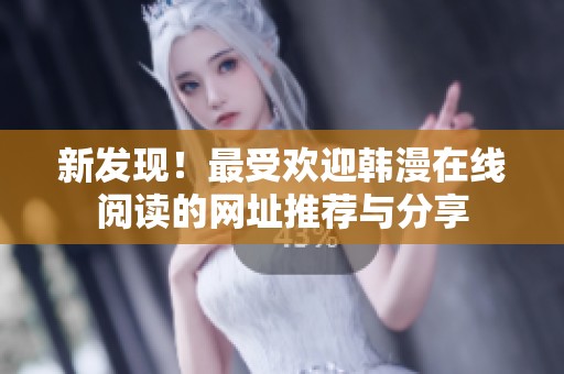新发现！最受欢迎韩漫在线阅读的网址推荐与分享