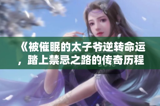 《被催眠的太子爷逆转命运，踏上禁忌之路的传奇历程》