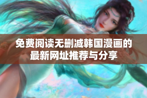 免费阅读无删减韩国漫画的最新网址推荐与分享