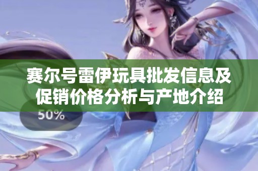 赛尔号雷伊玩具批发信息及促销价格分析与产地介绍